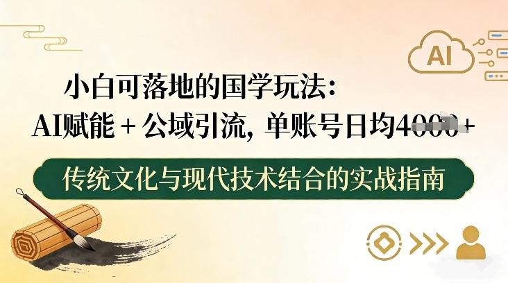 小白可落地的国学玩法:AI赋能+公域引流,单账号日均4张-最全资源库