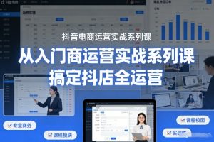 抖音电商运营实战系列课，从入门到精通，搞定抖店全运营-最全资源库