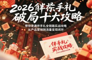 2026伴手礼破局十大攻略，带你走通伴手礼全链路实战攻略，从产品营销到流量变现闭环-最全资源库