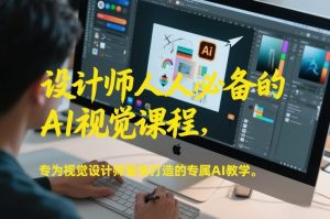 设计师人人必备的AI视觉课程，专为视觉设计师量身打造的专属AI教学-最全资源库