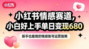 小红书情感赛道，抓准女性情绪刚需，小白好上手单日变现680-最全资源库