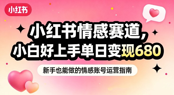 小红书情感赛道，抓准女性情绪刚需，小白好上手单日变现680-最全资源库