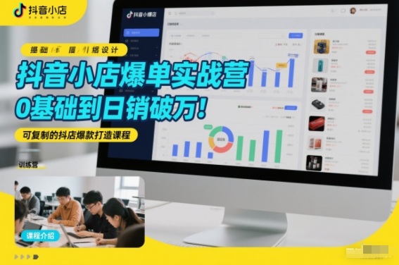 抖音小店爆单实战营，0基础到日销破万，可复制的抖店爆款打造课程-最全资源库