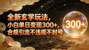 全新玄学玩法，小白单日变现3张+，合规引流不违规不封号-最全资源库