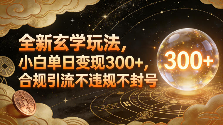 全新玄学玩法,小白单日变现3张+,合规引流不违规不封号-最全资源库