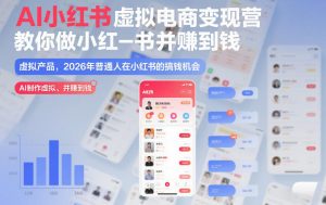 AI小红书虚拟电商变现营，教你做小红书并賺到钱，虚拟产品，2026年普通人在小红书的搞钱机会（更新中）-最全资源库