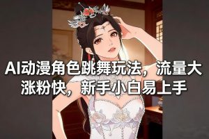 AI动漫角色跳舞玩法，流量大涨粉快，新手小白易上手-最全资源库