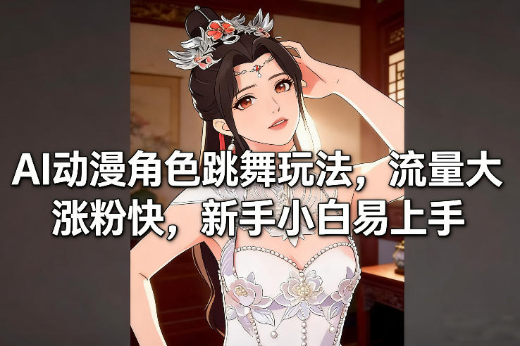 AI动漫角色跳舞玩法，流量大涨粉快，新手小白易上手-最全资源库