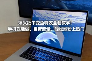 爆火纸巾变鱼特效全套教学！手机就能做，自带流量，轻松涨粉上热门-最全资源库