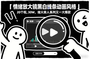 情绪放大镜黑白线条动画风格，20个视频，涨粉30W，继火柴人系列又一大爆款-最全资源库