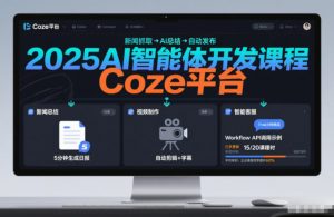 2025AI智能体开发课程，系统掌握Coze平台，亲手搭建新闻总结、视频制作、智能客服等自动化工作流-最全资源库