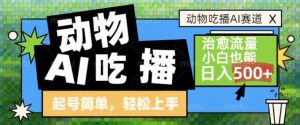 动物吃播AI赛道，自带治愈流量，操作简单，小白也能日入5张+-最全资源库
