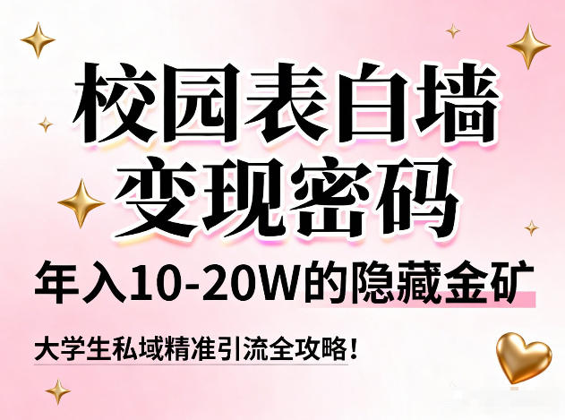校园表白墙变现密码,年入10-20W的隐藏金矿,大学生私域精准引流全攻略!-最全资源库