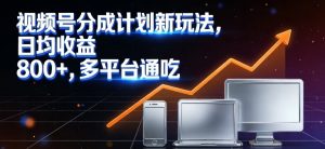 视频号分成计划新玩法，日均收益8张，多平台通吃-最全资源库