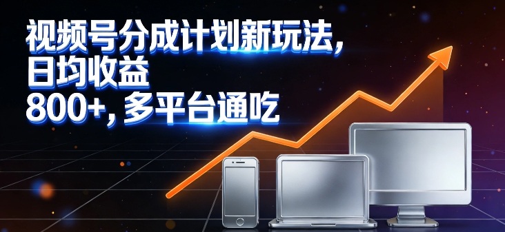 视频号分成计划新玩法，日均收益8张，多平台通吃-最全资源库