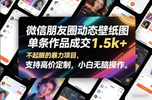微信朋友圈动态壁纸图，单条作品成交1.5k+，不起眼的暴力项目，支持高价定制，小白无脑操作-最全资源库