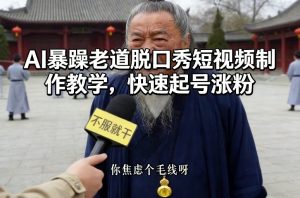 AI暴躁老道脱口秀短视频制作教学，快速起号涨粉-最全资源库