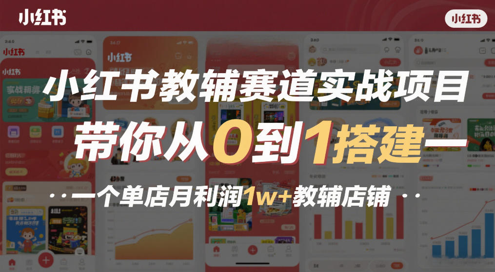 小红书教辅赛道实战项目，带你从0到1搭建一个单店月利润1w+教辅店铺-最全资源库
