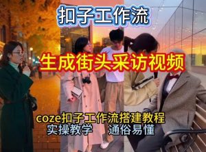 【一键生成街头采访视频工作流】2026保姆级教程来咯！Coze工作流一键搭，街头采访视频直接出片！-最全资源库