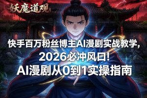 快手百万粉丝博主AI漫剧实战教学，2026必冲风口！AI漫剧从0到1实操指南-最全资源库