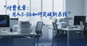 付费文章：月入5-8k如何突破斩杀线-最全资源库
