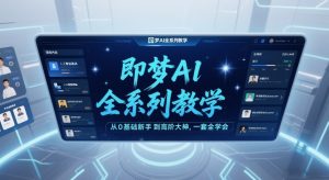即梦AI全系列教学，从0基础新手到高阶大神，一套全学会-最全资源库