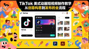 TikTok美式动画短视频制作教学，从创意构思到发布的全流程-最全资源库