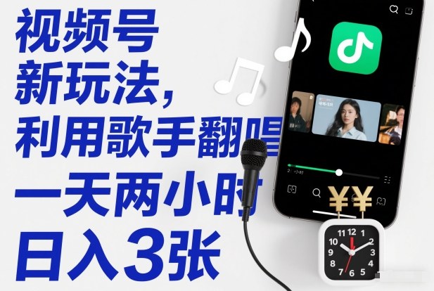 视频号新玩法，利用歌手翻唱，一天两小时，日入3张-最全资源库