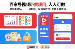 百家号视频带货项目，人人可做，单号单月5k+，可矩阵，保姆级教程+配套工具资料-最全资源库