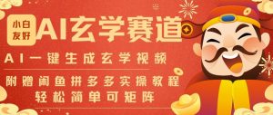 AI一键生成命理风水玄学视频，一刀不剪无需剪辑，30S一条，一天上百条，可批量可矩阵，流量财富嘎猛-最全资源库