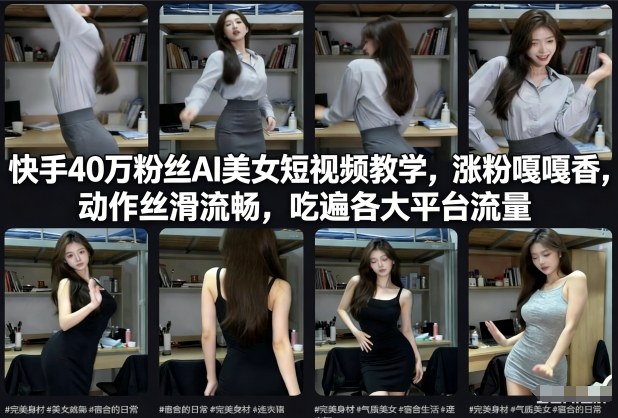 快手40万粉丝博主AI美女短视频教学，涨粉嘎嘎香，动作丝滑流畅，吃遍各大平台流量-最全资源库