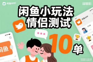 闲鱼小玩法情侣测试，操作简单，没有成本，每天10单-最全资源库