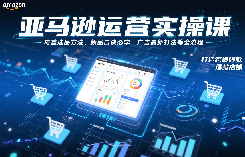亚马逊运营实操课，覆盖选品方法、新品口诀必学、广告最新打法等全流程，打造跨境爆款店铺-最全资源库