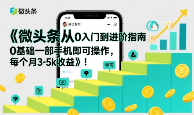 微头条从0入门到进阶指南，0基础一部手机即可操作，每个月3-5k收益-最全资源库