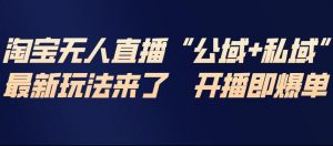 淘宝无人直播完整教程，公试+私域，最新玩法来了，开播即爆单-最全资源库