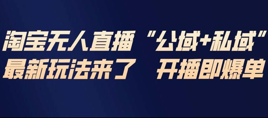 淘宝无人直播完整教程，公试+私域，最新玩法来了，开播即爆单-最全资源库