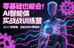 零基础也能会！AI智能体实战训练营：从入门到精通，轻松玩转AI智能体-最全资源库