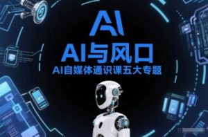 AI自媒体通识课五大专题，AI基础操作篇+AI生活娱乐篇+AI职场提效篇+AI自媒体实操篇+账号创作工具篇-最全资源库