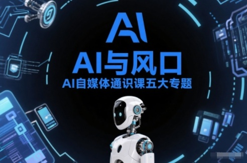 AI自媒体通识课五大专题，AI基础操作篇+AI生活娱乐篇+AI职场提效篇+AI自媒体实操篇+账号创作工具篇-最全资源库