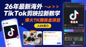 26年最新海外TikTok剪映拉新教学，爆火TK賺美金项目，零成本，新手也能月入5K美刀-最全资源库