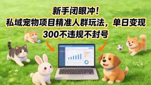 新手闭眼冲！私域宠物项目精准人群玩法，单日变现3张不违规不封号-最全资源库