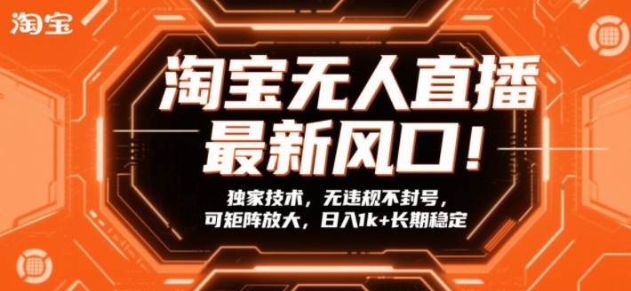淘宝无人直播最新风口！独家技术，无违规不封号，可矩阵放大，日入1k+长期稳定【揭秘】-最全资源库