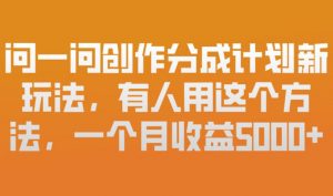 问一问创作分成计划新玩法，有人用这个方法，一个月收益5k，新手友好，有微信就能做【揭秘】-最全资源库