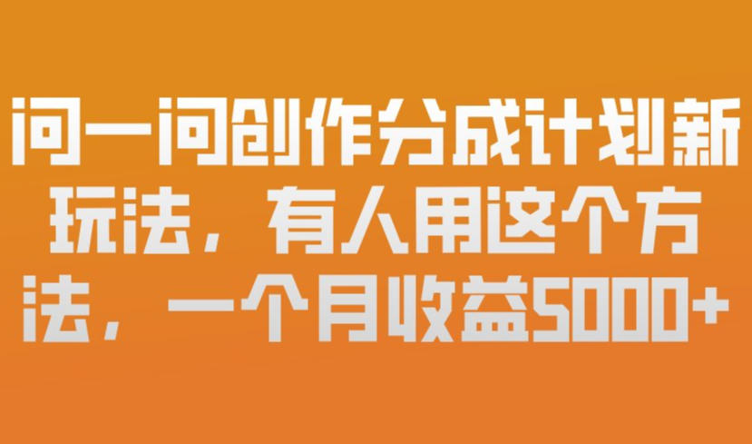 问一问创作分成计划新玩法，有人用这个方法，一个月收益5k，新手友好，有微信就能做【揭秘】-最全资源库