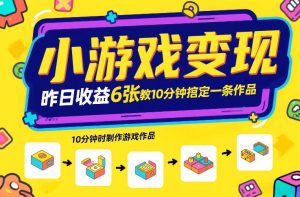 小游戏变现，昨日收益6张！游戏发行计划教你10分钟搞定一条作品-最全资源库