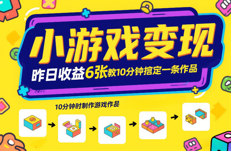 小游戏变现，昨日收益6张！游戏发行计划教你10分钟搞定一条作品-最全资源库