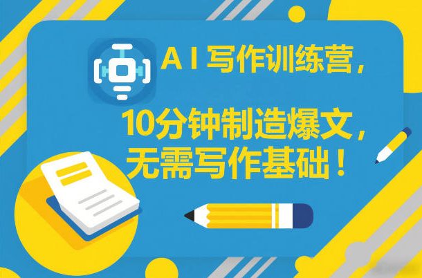 AI写作训练营，10分钟制造爆文，无需写作基础-最全资源库