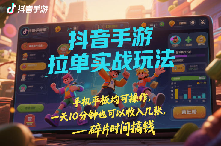 抖音手游拉单实战玩法，手机平板均可操作，一天10分钟也可以收入几张，碎片时间搞钱【揭秘】-最全资源库