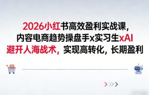 2026小红书高效盈利实战课，内容电商趋势操盘手x实习生xAI，避开人海战术，实现高转化，长期盈利-最全资源库