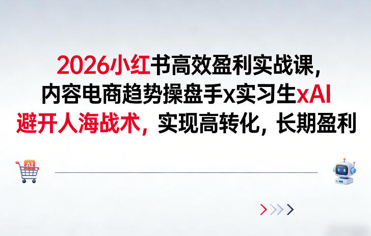 2026小红书高效盈利实战课，内容电商趋势操盘手x实习生xAI，避开人海战术，实现高转化，长期盈利-最全资源库